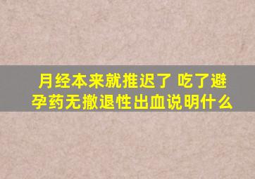 月经本来就推迟了 吃了避孕药无撤退性出血说明什么